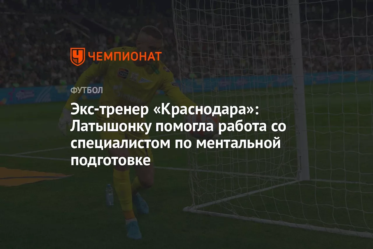 Экс-тренер «Краснодара»: Латышонку помогла работа со специалистом по ментальной подготовке