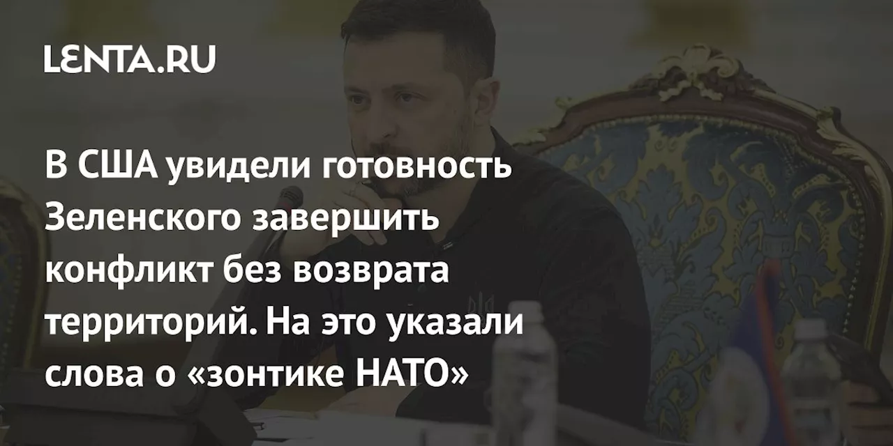 В США увидели готовность Зеленского завершить конфликт без возврата территорий. На это указали слова о «зонтике НАТО»