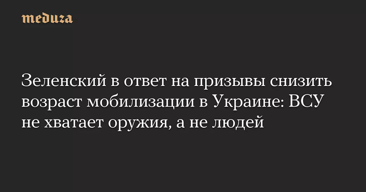 Зеленский в ответ на призывы снизить возраст мобилизации в Украине: ВСУ не хватает оружия, а не людей