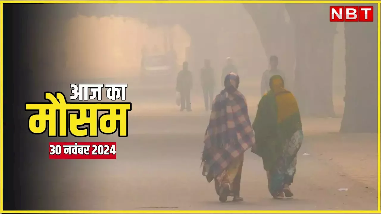 AQI Today, मौसम न्यूज 30 नवंबर 2024: दिल्ली, यूपी, बिहार... कोहरे के साथ बढ़ेगी ठंड,पढ़िए आज का वेदर अपडेट्स