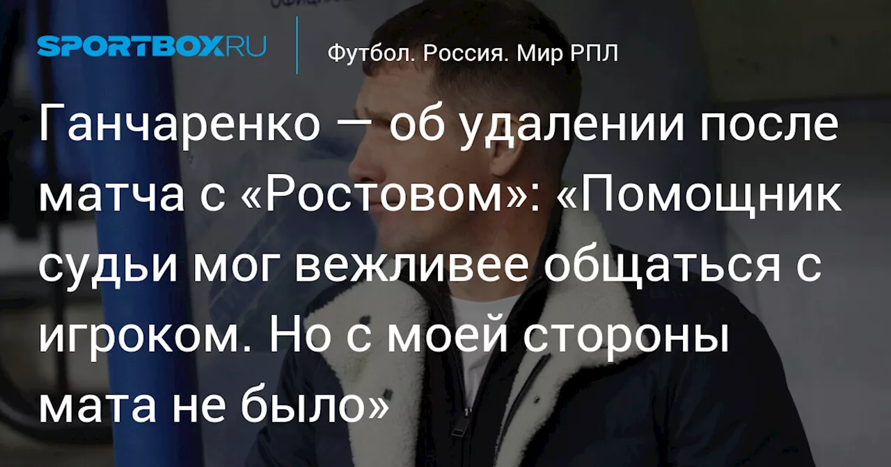 Виктор Ганчаренко отрицает нецензур его поведения после матча с Ростовом