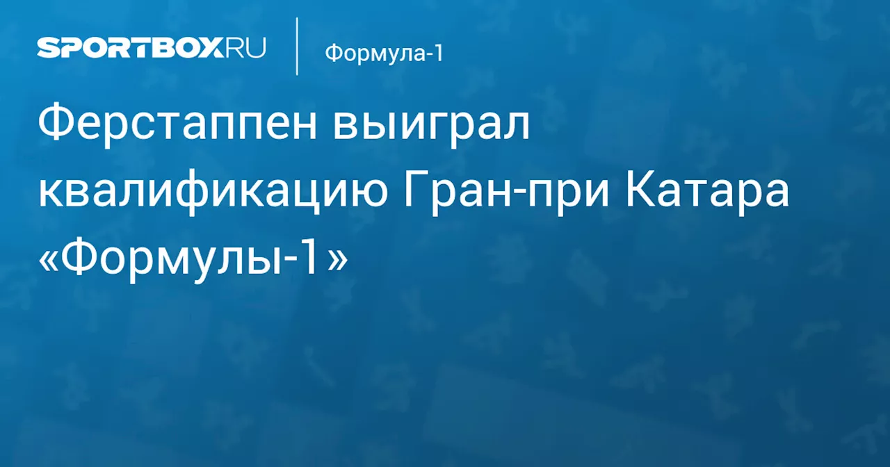 Ферстаппен выиграл квалификацию Гран‑при Катара «Формулы‑1»