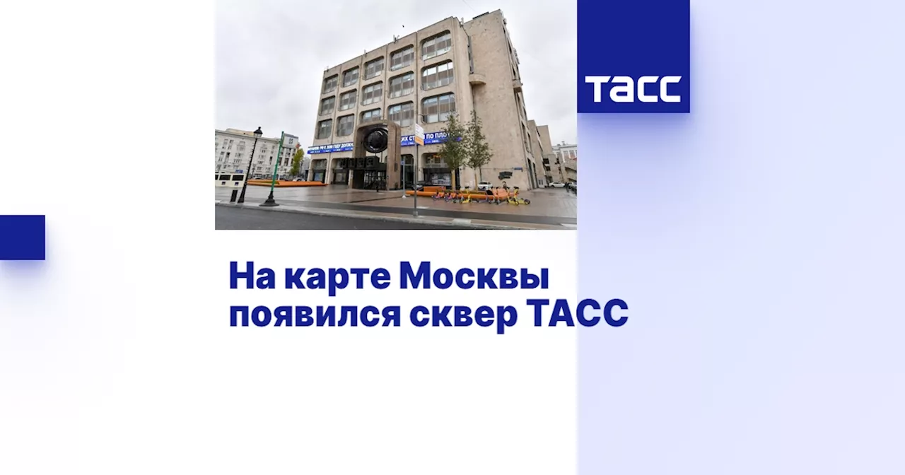 На карте Москвы появился сквер ТАСС