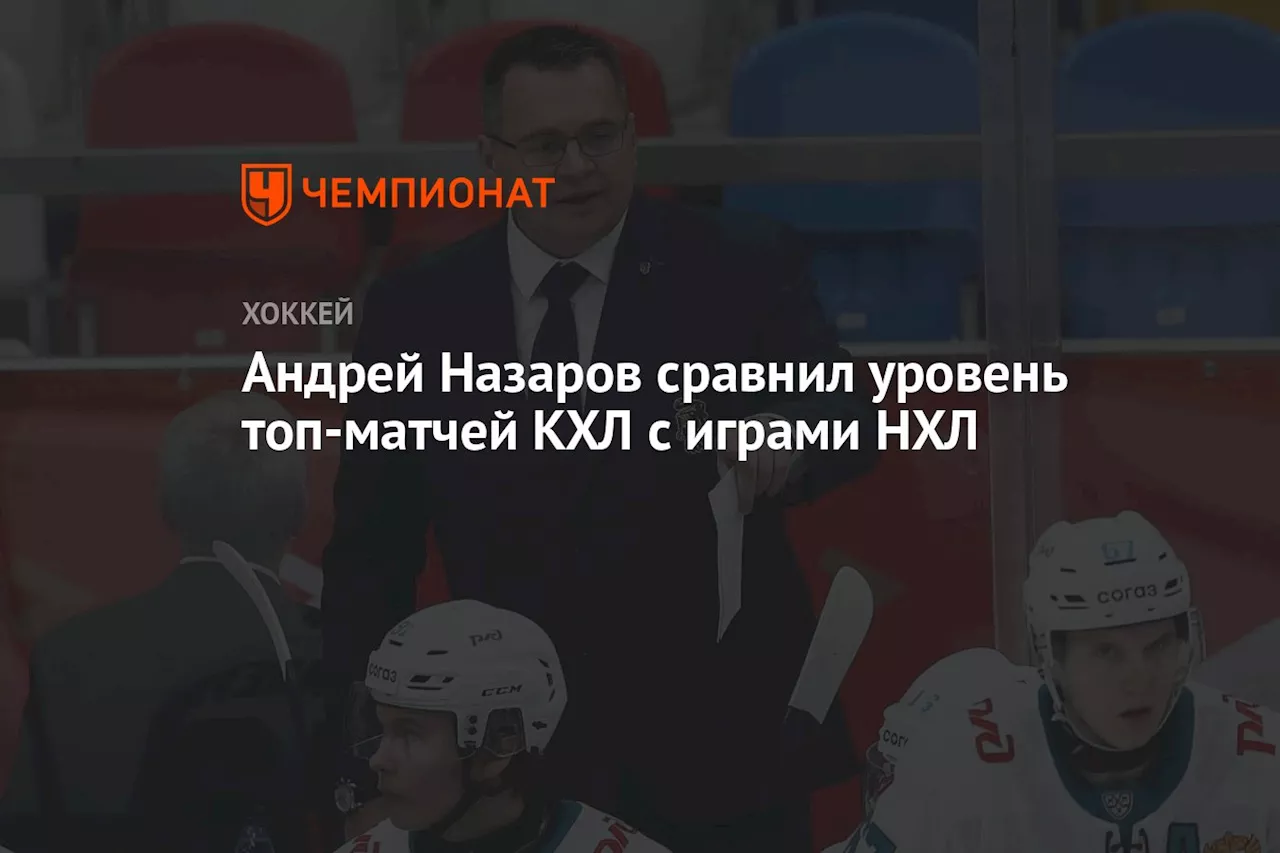 Андрей Назаров сравнил уровень топ-матчей КХЛ с играми НХЛ