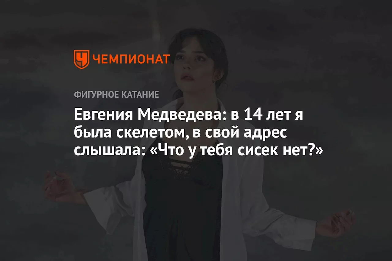 Евгения Медведева: в 14 лет я была скелетом, в свой адрес слышала: «Что у тебя сисек нет?»