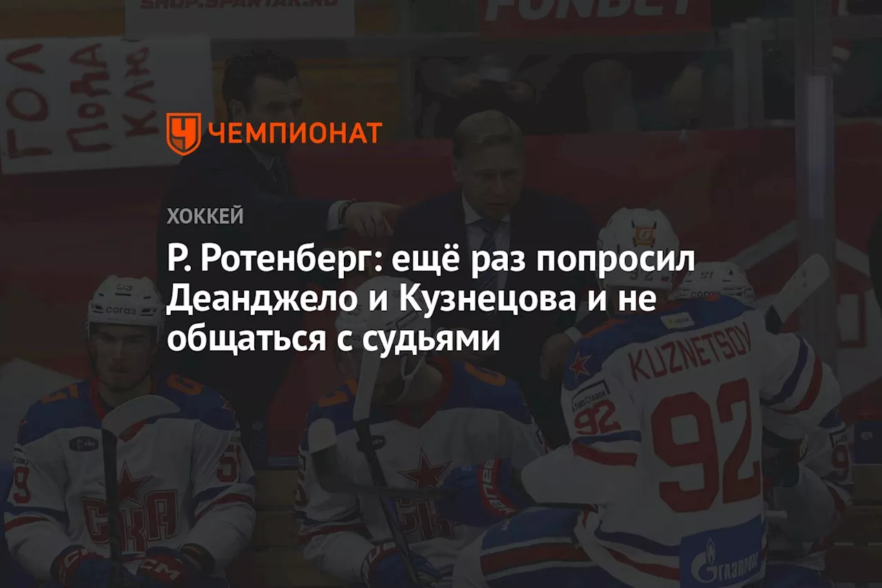 Р. Ротенберг: ещё раз попросил Деанджело и Кузнецова и не общаться с судьями