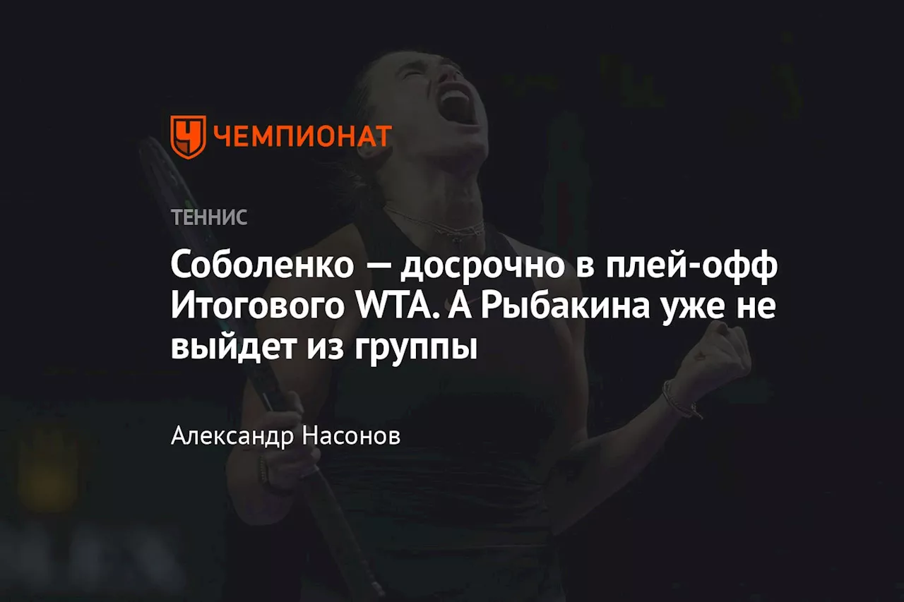 Соболенко досрочно пробилась в плей-офф Итогового WTA. А Рыбакина уже не выйдет из группы