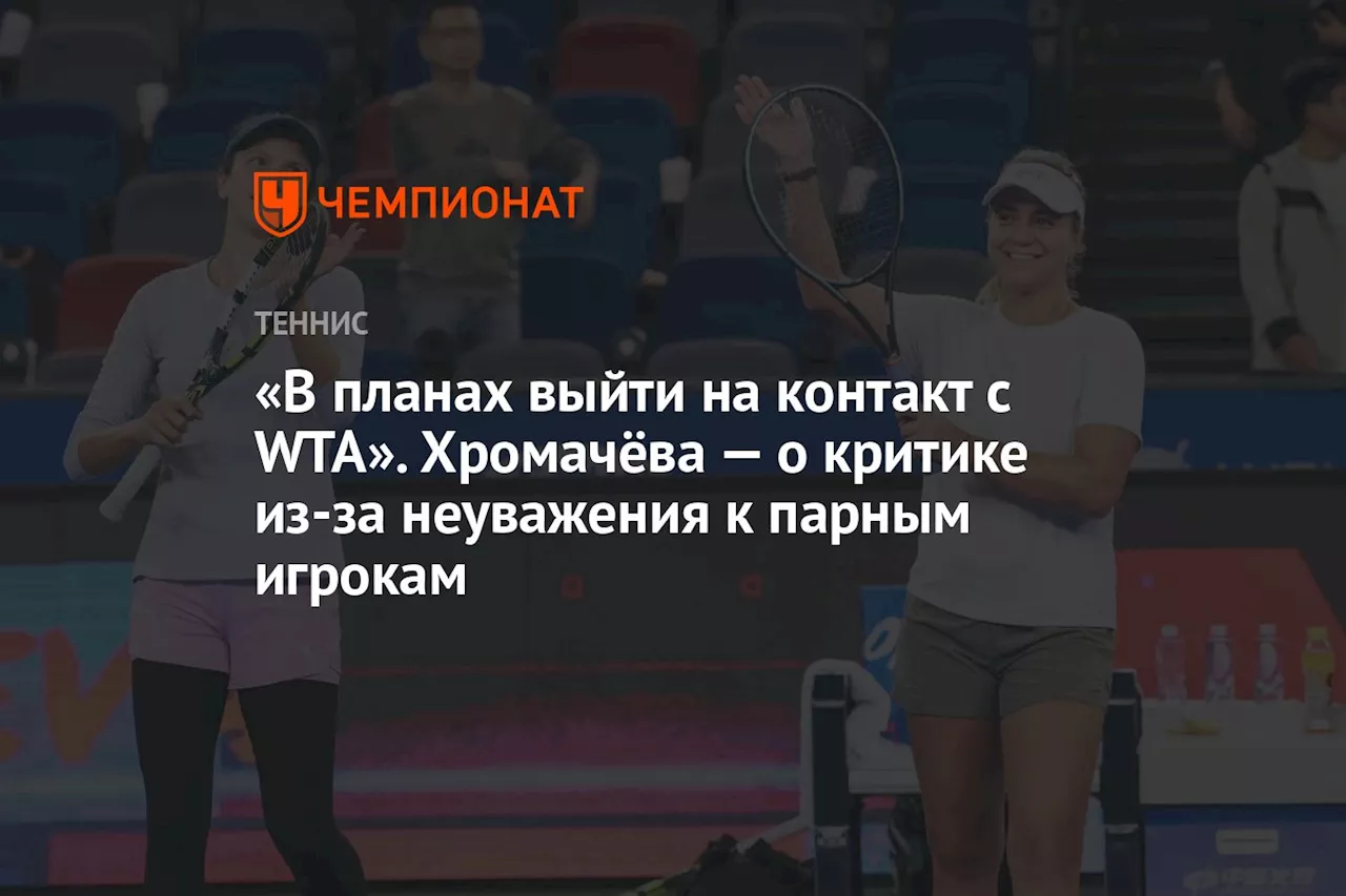 «В планах выйти на контакт с WTA». Хромачёва — о критике из-за неуважения к парным игрокам