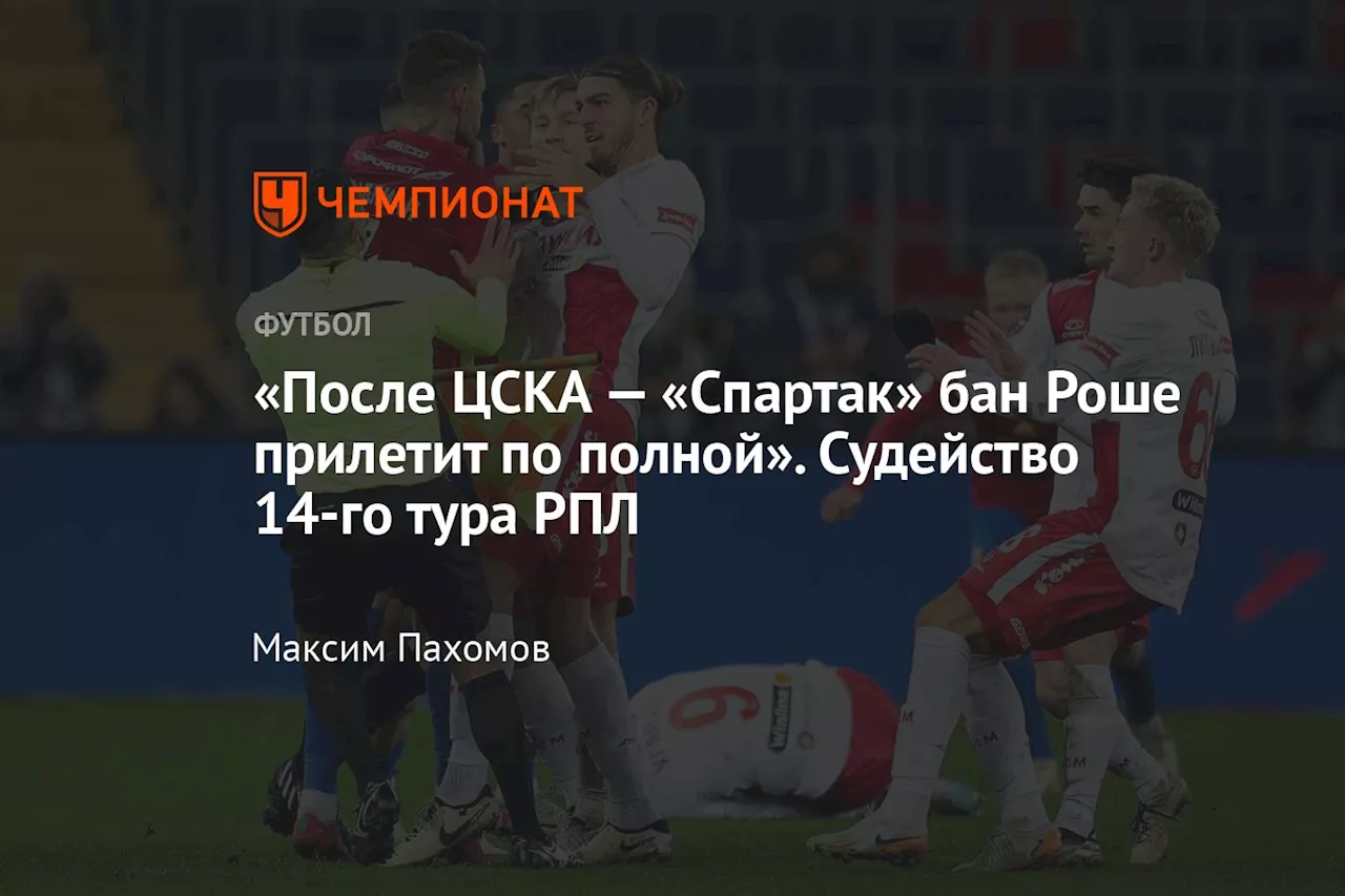 «После ЦСКА — «Спартак» бан Роше прилетит по полной». Судейство 14-го тура РПЛ