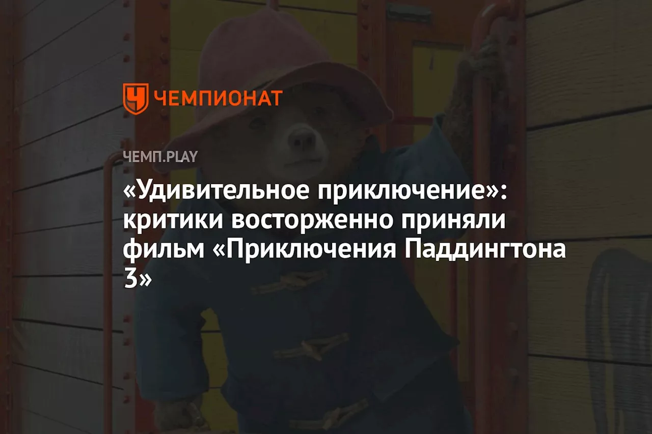 «Удивительное приключение»: критики восторженно приняли фильм «Приключения Паддингтона 3»