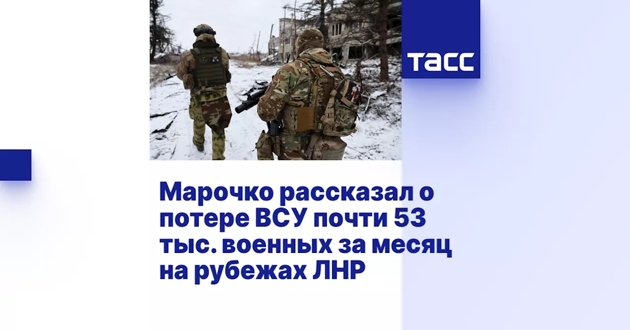 Марочко рассказал о потере ВСУ почти 53 тыс. военных за месяц на рубежах ЛНР