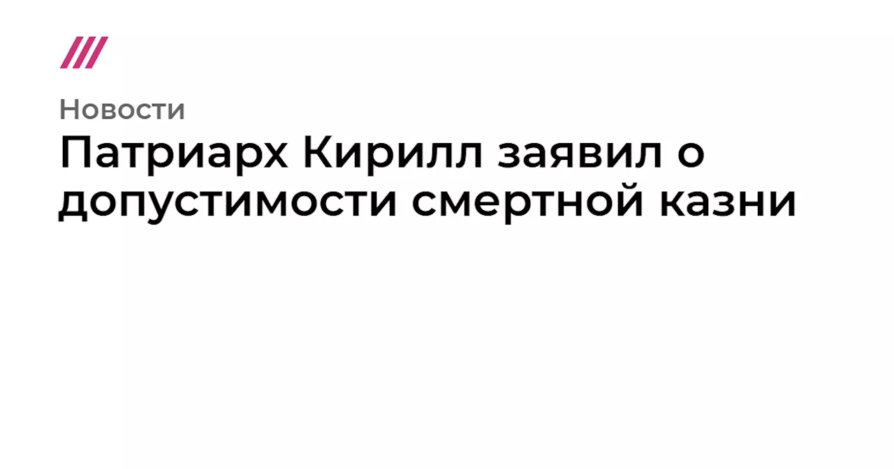 Патриарх Кирилл заявил о допустимости смертной казни