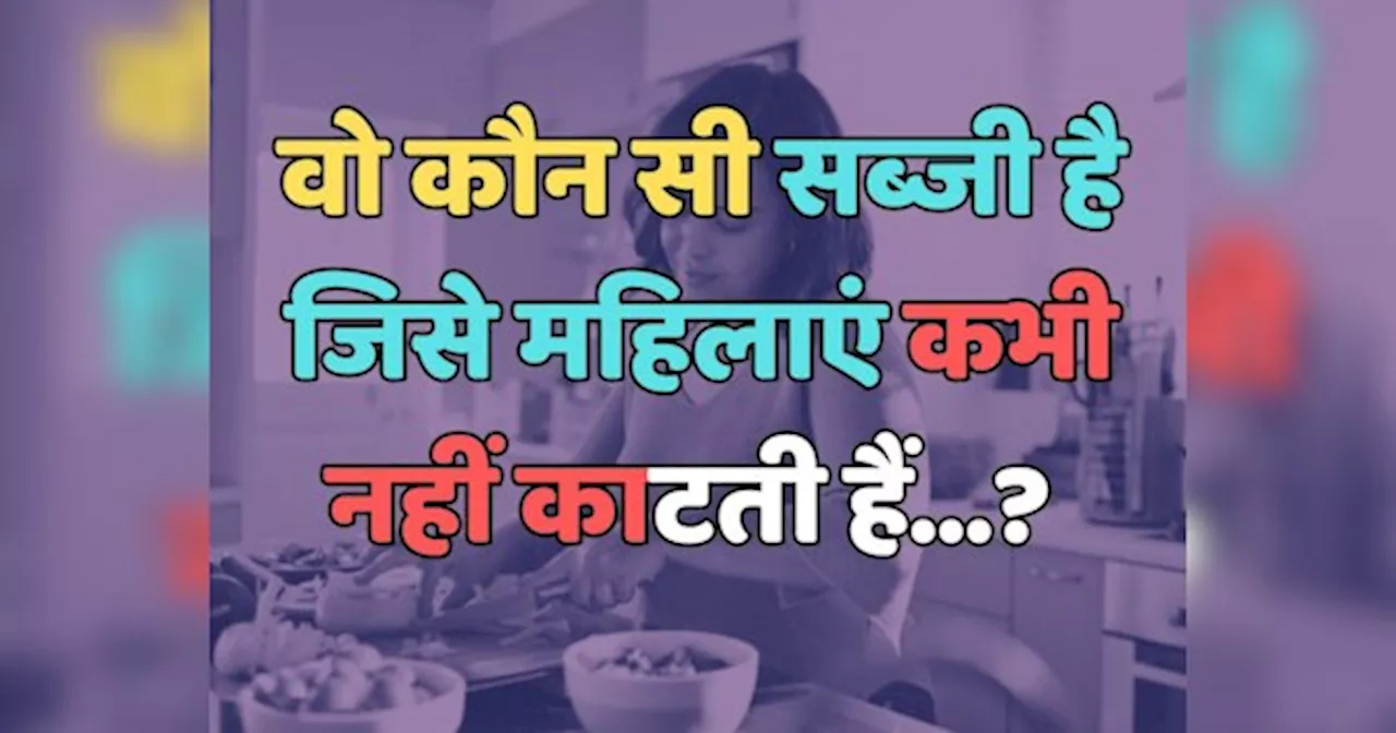 Trending Quiz : वो कौन सी सब्जी है, जिसे महिलाएं कभी नहीं काटती हैं?