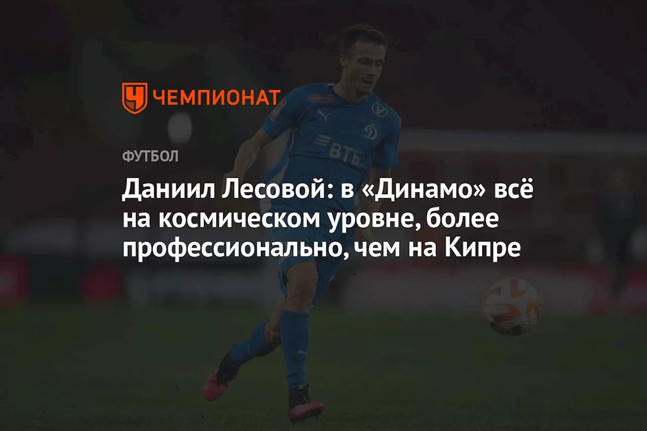 Даниил Лесовой: в «Динамо» всё на космическом уровне, более профессионально, чем на Кипре