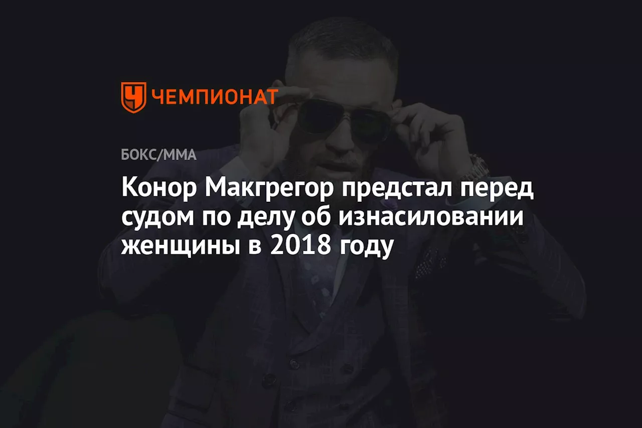 Конор Макгрегор предстал перед судом по делу об изнасиловании женщины в 2018 году