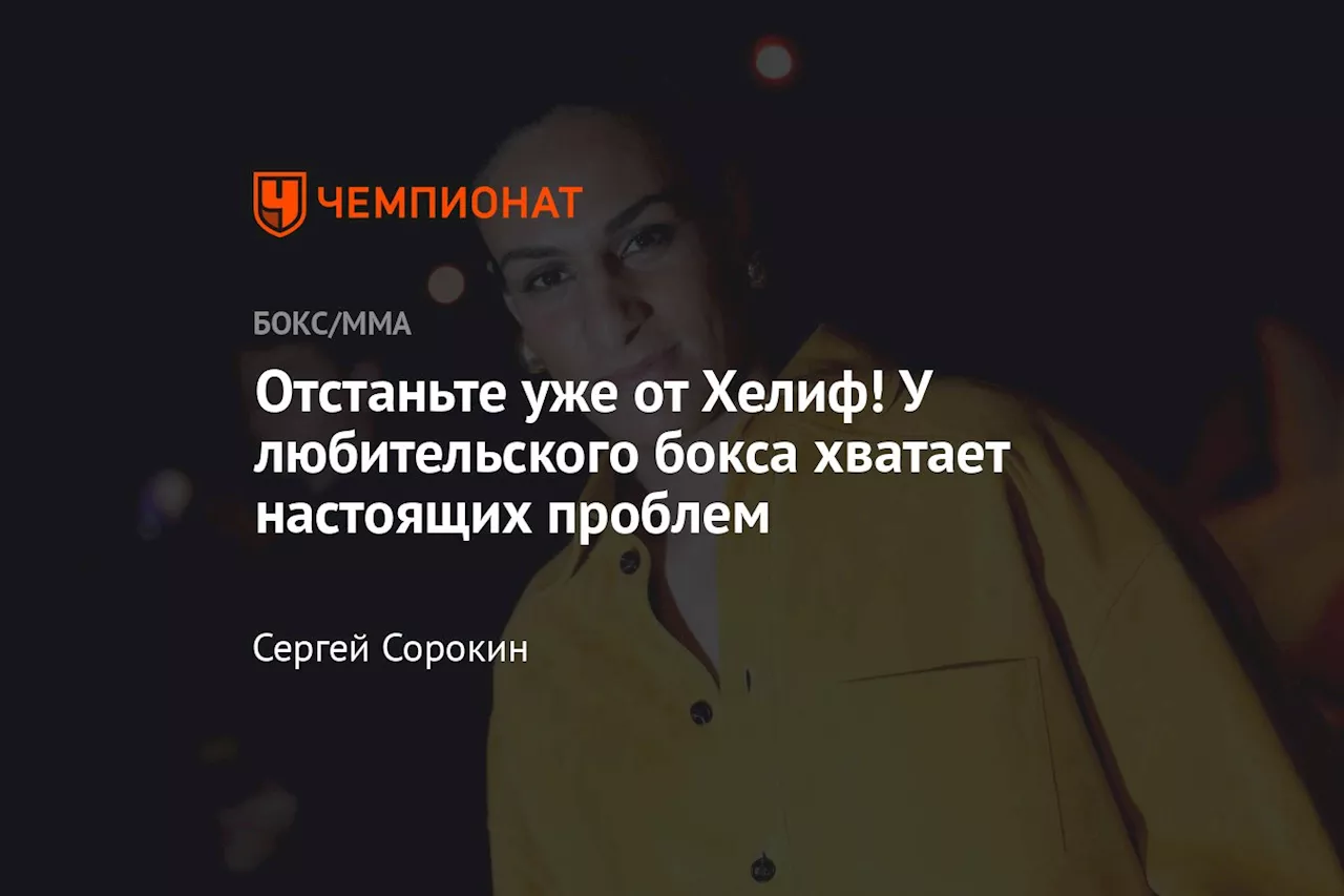 Отстаньте уже от Хелиф! У любительского бокса хватает настоящих проблем