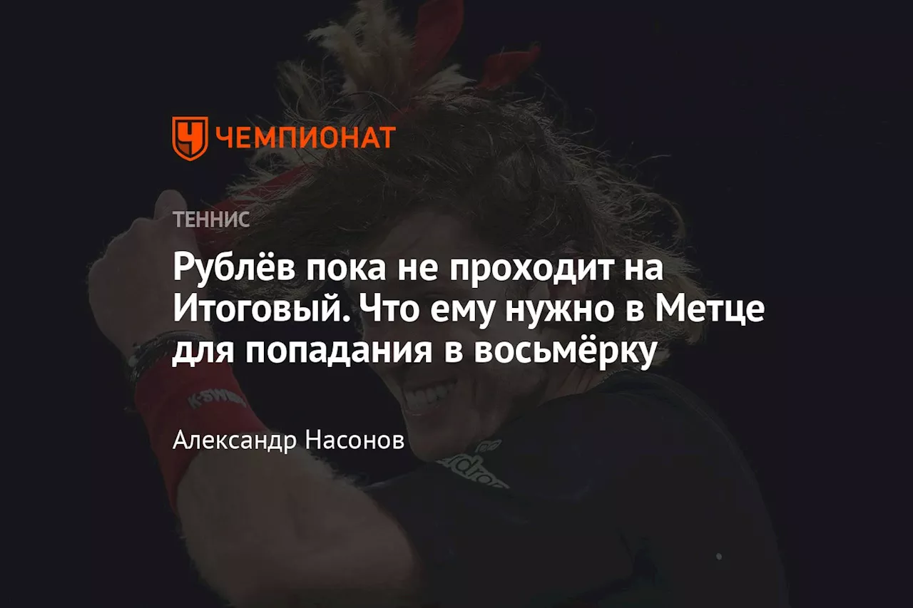 Рублёв пока не проходит на Итоговый. Что ему нужно в Метце для попадания в восьмёрку