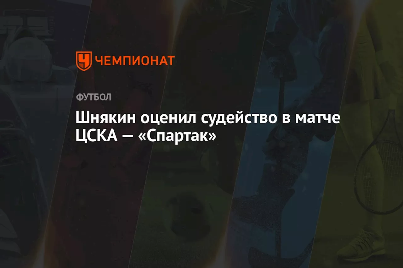 Шнякин оценил судейство в матче ЦСКА — «Спартак»