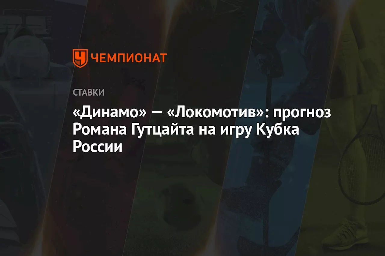 «Динамо» — «Локомотив»: прогноз Романа Гутцайта на игру Кубка России