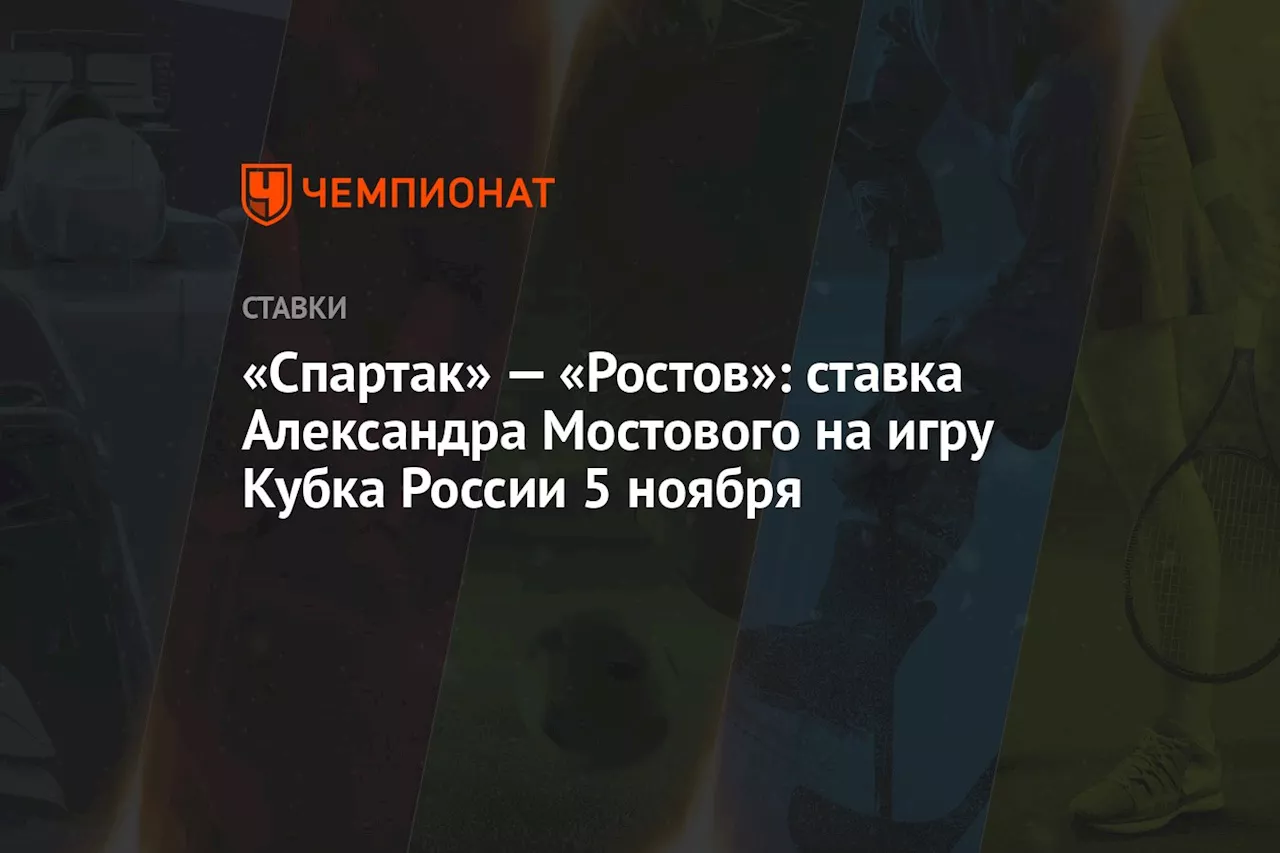 «Спартак» — «Ростов»: ставка Александра Мостового на игру Кубка России 5 ноября