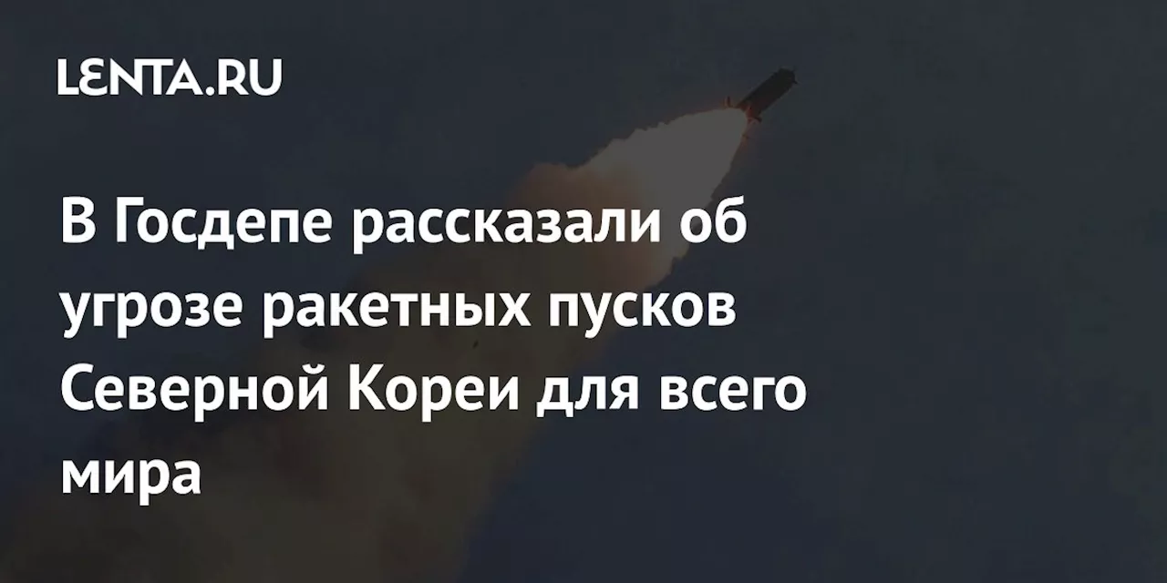 В Госдепе рассказали об угрозе ракетных пусков Северной Кореи для всего мира