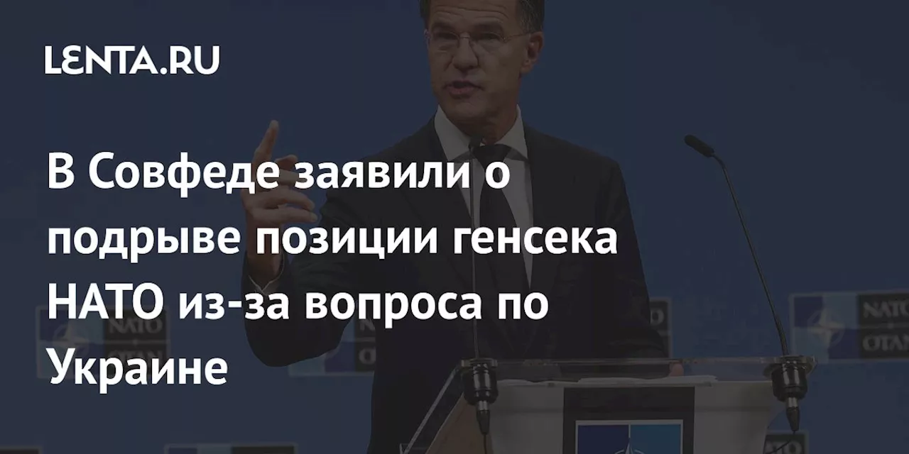 В Совфеде заявили о подрыве позиции генсека НАТО из-за вопроса по Украине