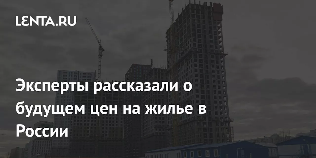 Эксперты рассказали о будущем цен на жилье в России