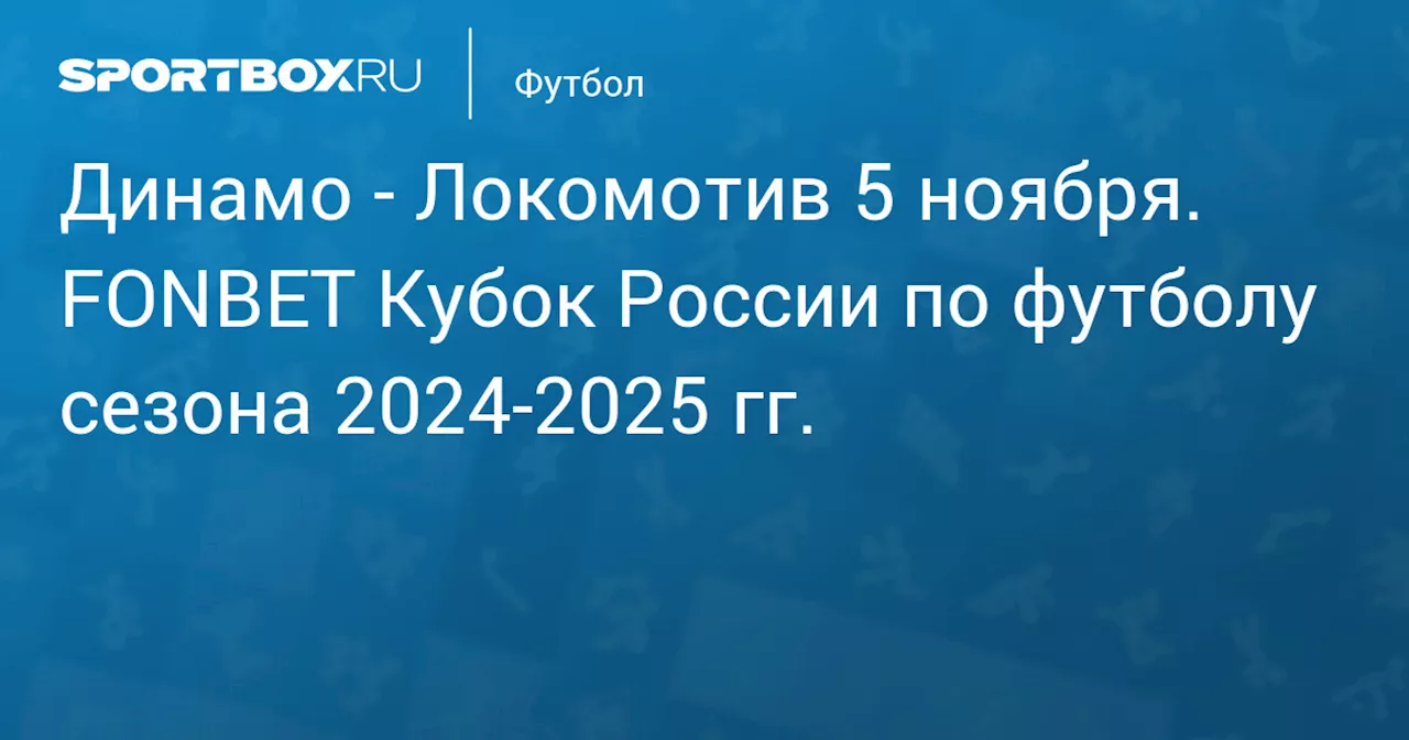 Локомотив 5 ноября. FONBET Кубок России по футболу сезона 2024-2025 гг.. Протокол матча