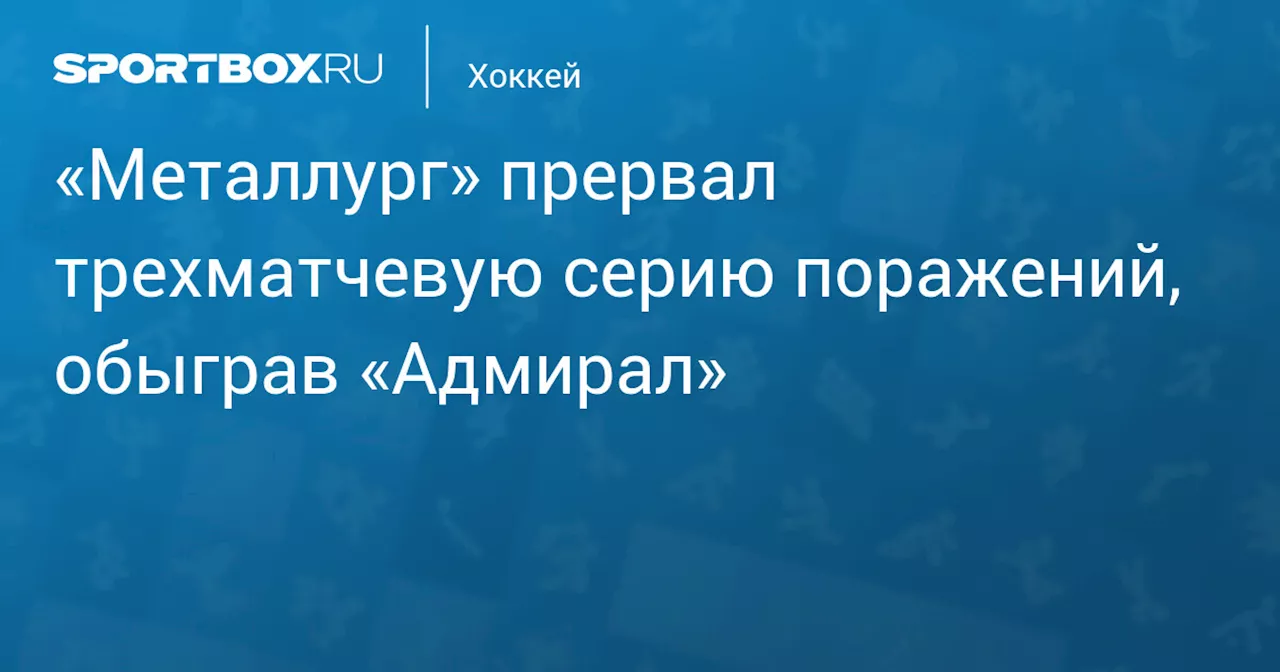 «Металлург» прервал трехматчевую серию поражений, обыграв «Адмирал»