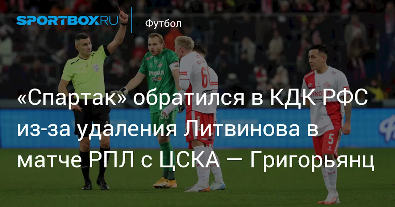 «Спартак» обратился в КДК РФС из‑за удаления Литвинова в матче РПЛ с ЦСКА — Григорьянц