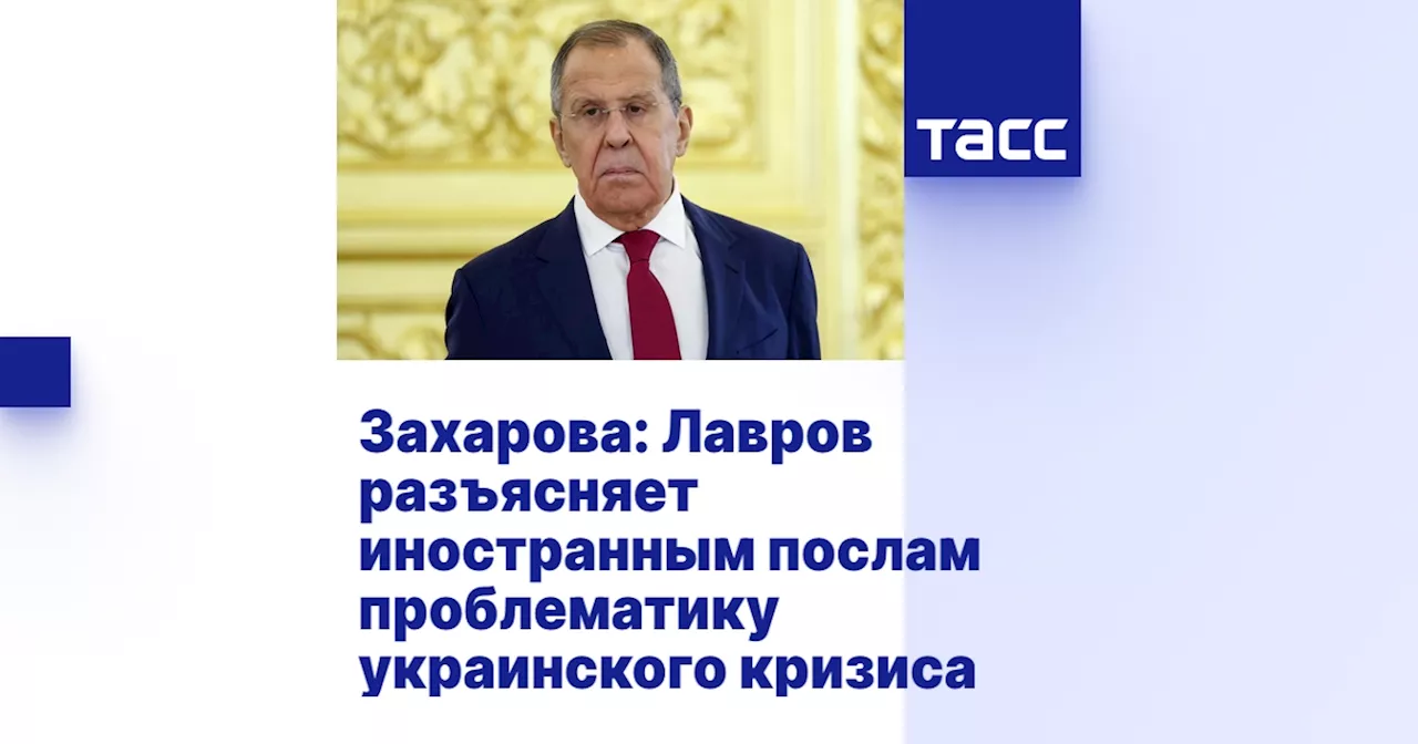 Захарова: Лавров разъясняет иностранным послам проблематику украинского кризиса