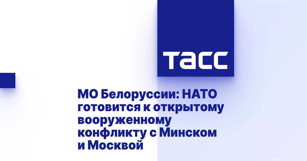 МО Белоруссии: НАТО готовится к открытому вооруженному конфликту с Минском и Москвой