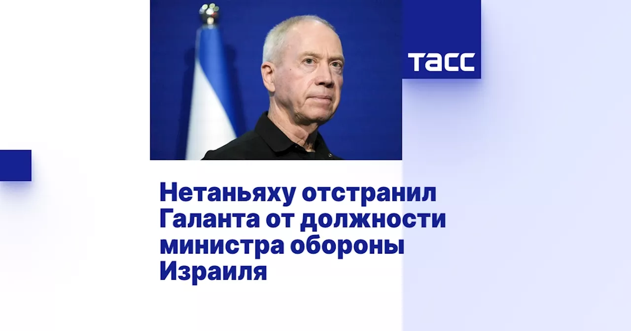 Нетаньяху отстранил Галанта от должности министра обороны Израиля