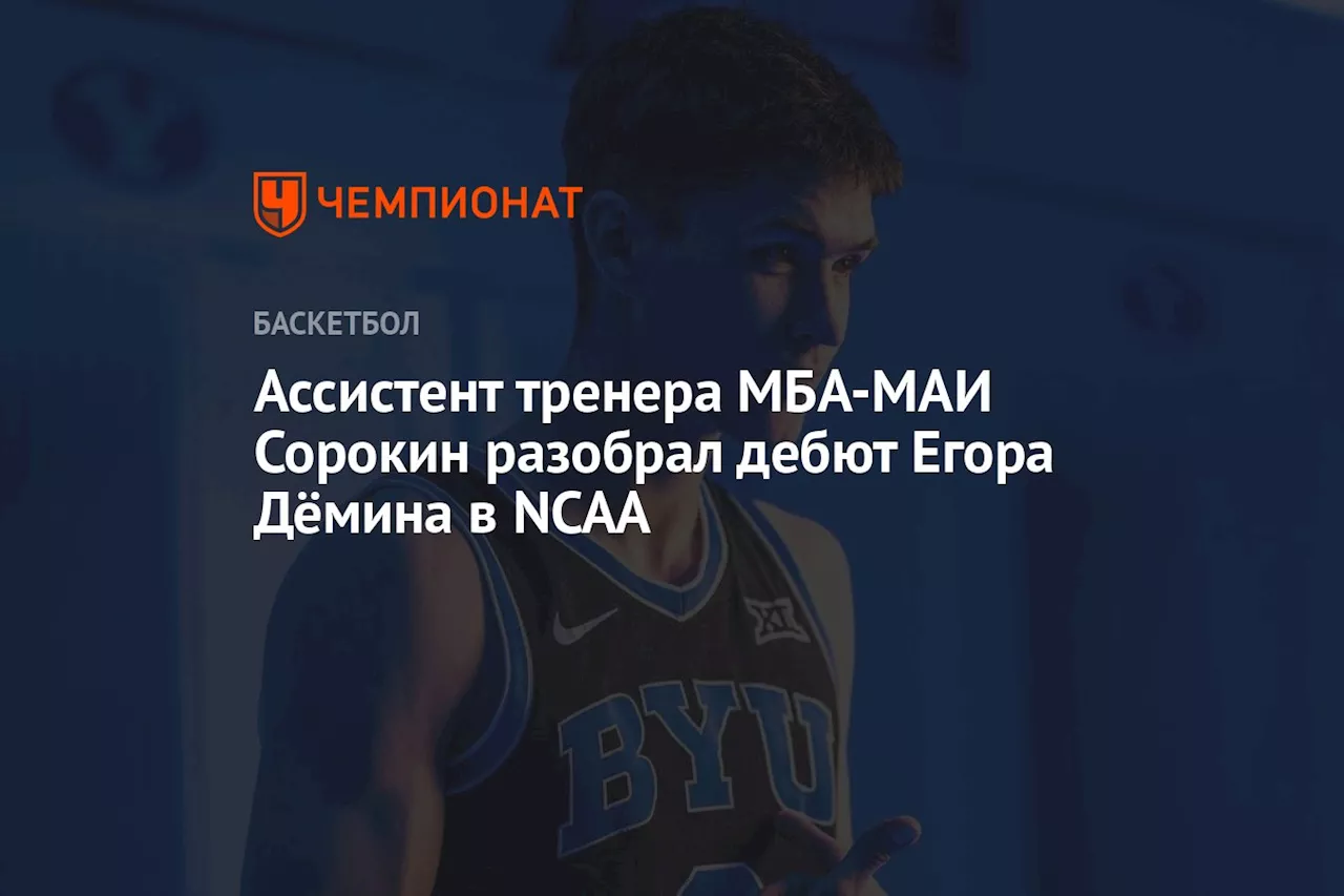 Ассистент тренера МБА-МАИ Сорокин разобрал дебют Егора Дёмина в NCAA