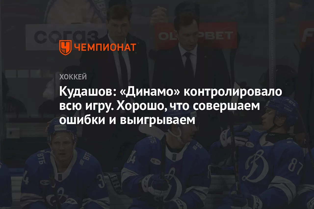 Кудашов: «Динамо» контролировало всю игру. Хорошо, что совершаем ошибки и выигрываем