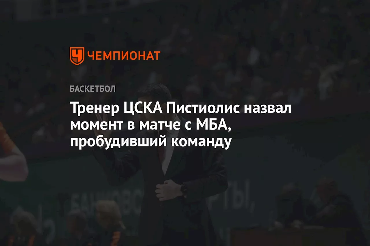 Тренер ЦСКА Пистиолис назвал момент в матче с МБА, пробудивший команду