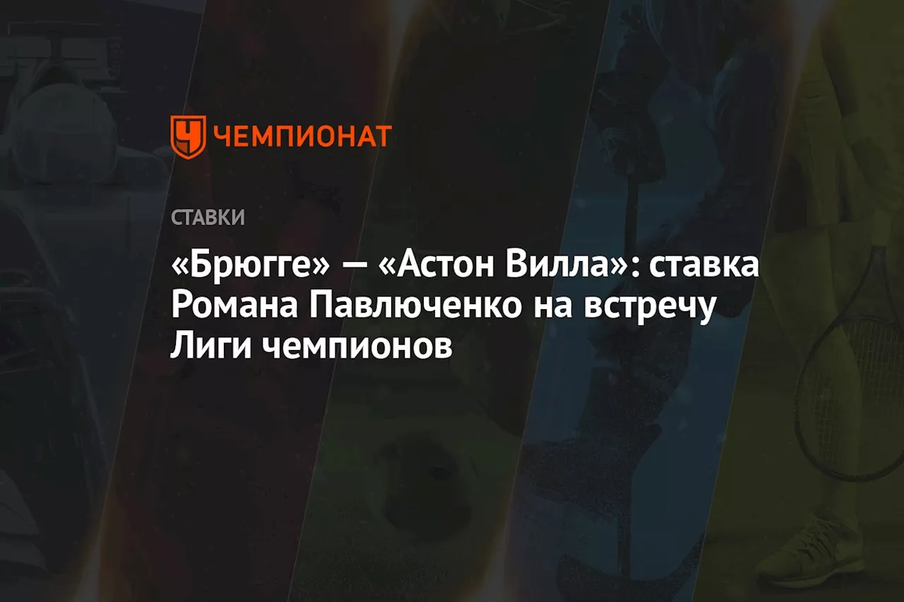 «Брюгге» — «Астон Вилла»: ставка Романа Павлюченко на встречу Лиги чемпионов