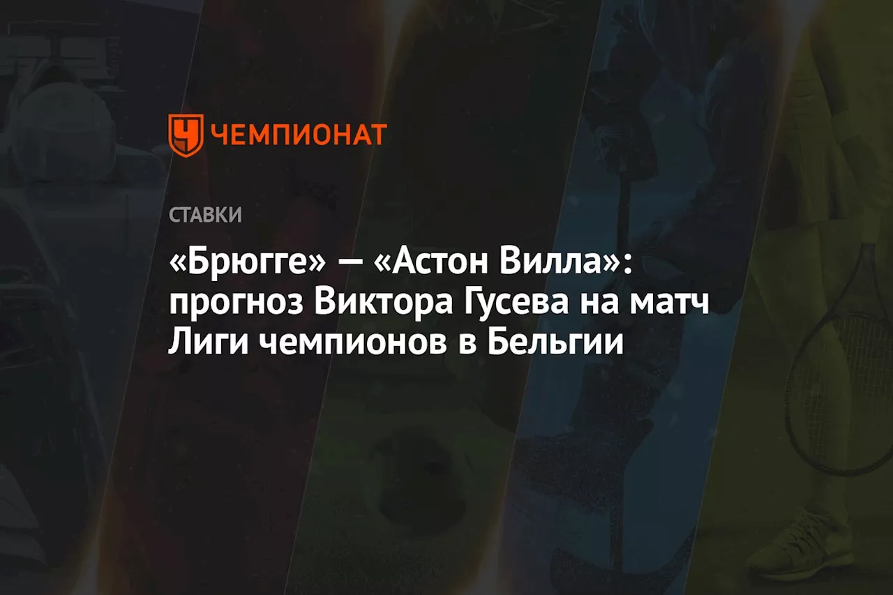 «Брюгге» — «Астон Вилла»: прогноз Виктора Гусева на матч Лиги чемпионов в Бельгии