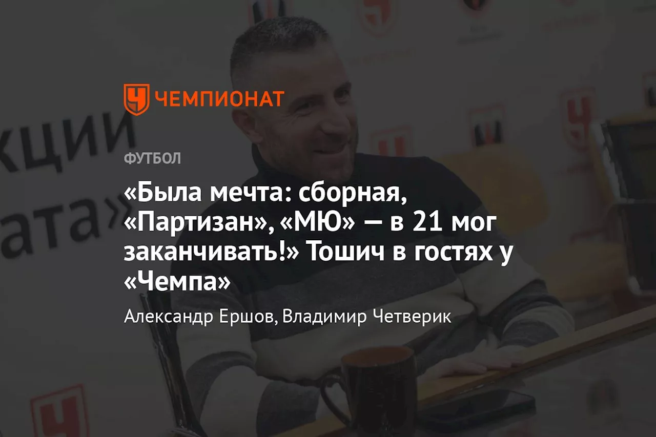 «Была мечта: сборная, «Партизан», «МЮ» — в 21 мог заканчивать!» Тошич в гостях у «Чемпа»