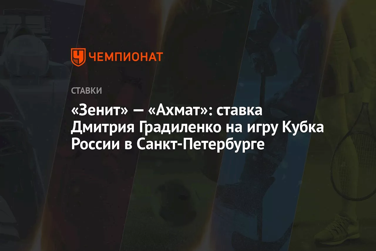 «Зенит» — «Ахмат»: ставка Дмитрия Градиленко на игру Кубка России в Санкт-Петербурге