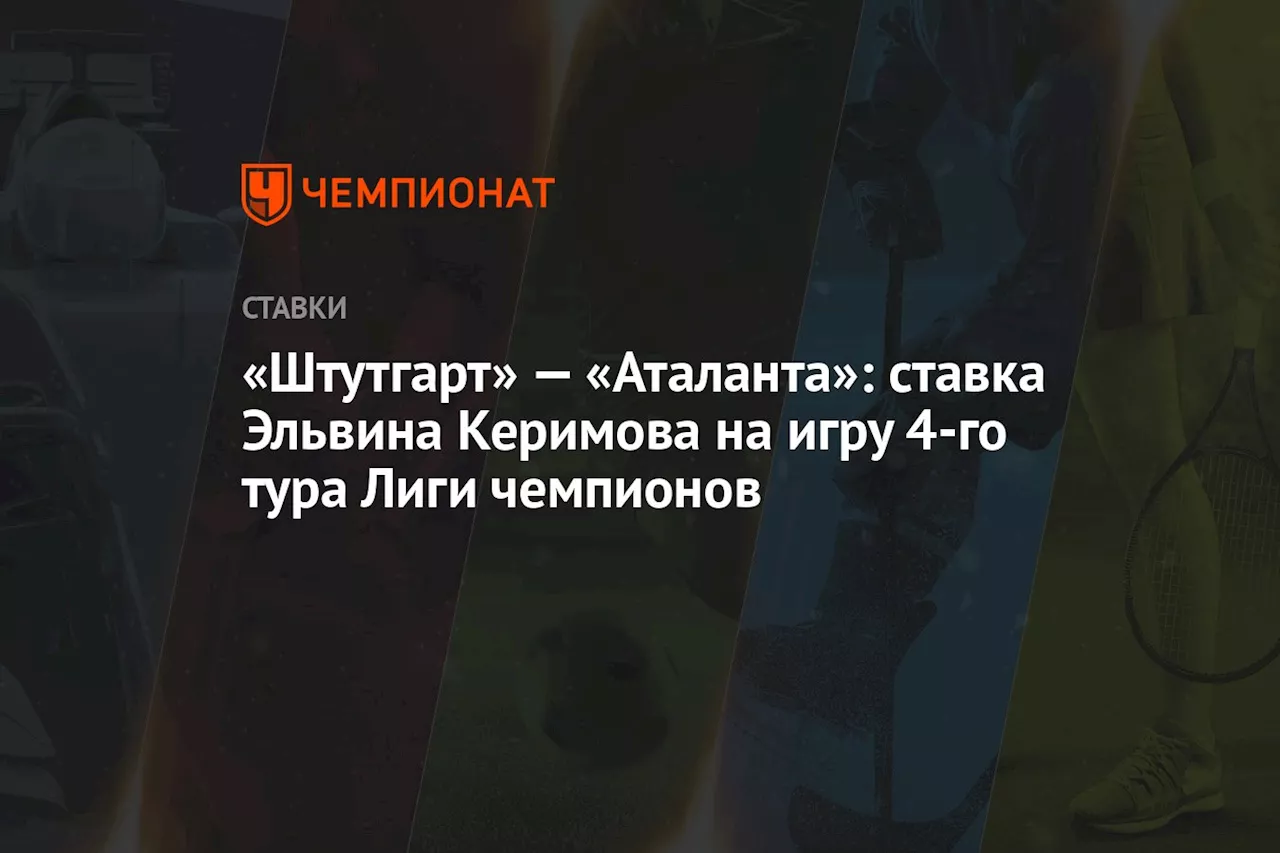 «Штутгарт» — «Аталанта»: ставка Эльвина Керимова на игру 4-го тура Лиги чемпионов