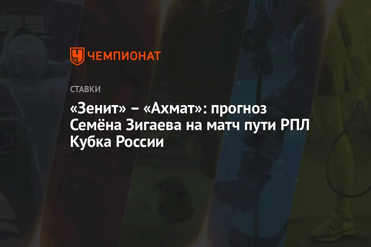 – «Ахмат»: прогноз Семёна Зигаева на матч пути РПЛ Кубка России