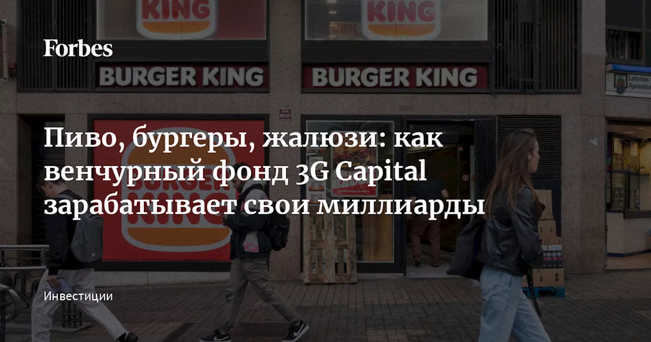 Пиво, бургеры, жалюзи: как венчурный фонд 3G Capital зарабатывает свои миллиарды