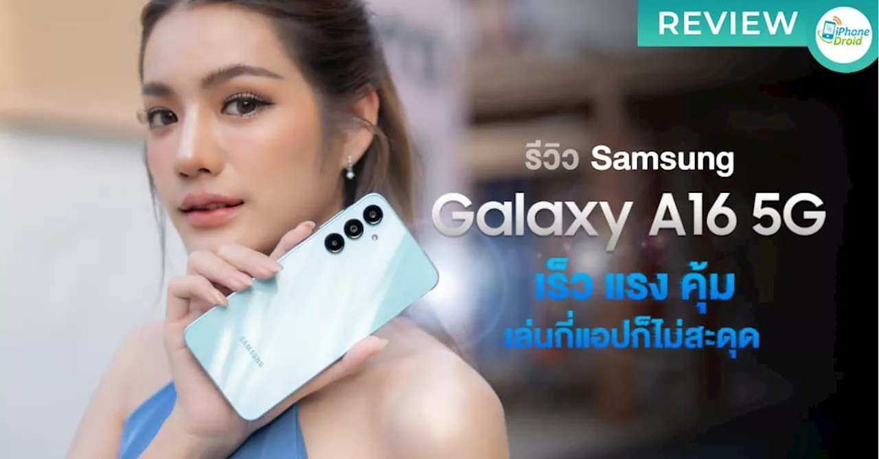 รีวิว Samsung Galaxy A16 5G สมาร์ทโฟนเร็วแรงด้วย 5G ใช้งานไหลลื่น เปิดกี่แอปก็ไม่มีสะดุด