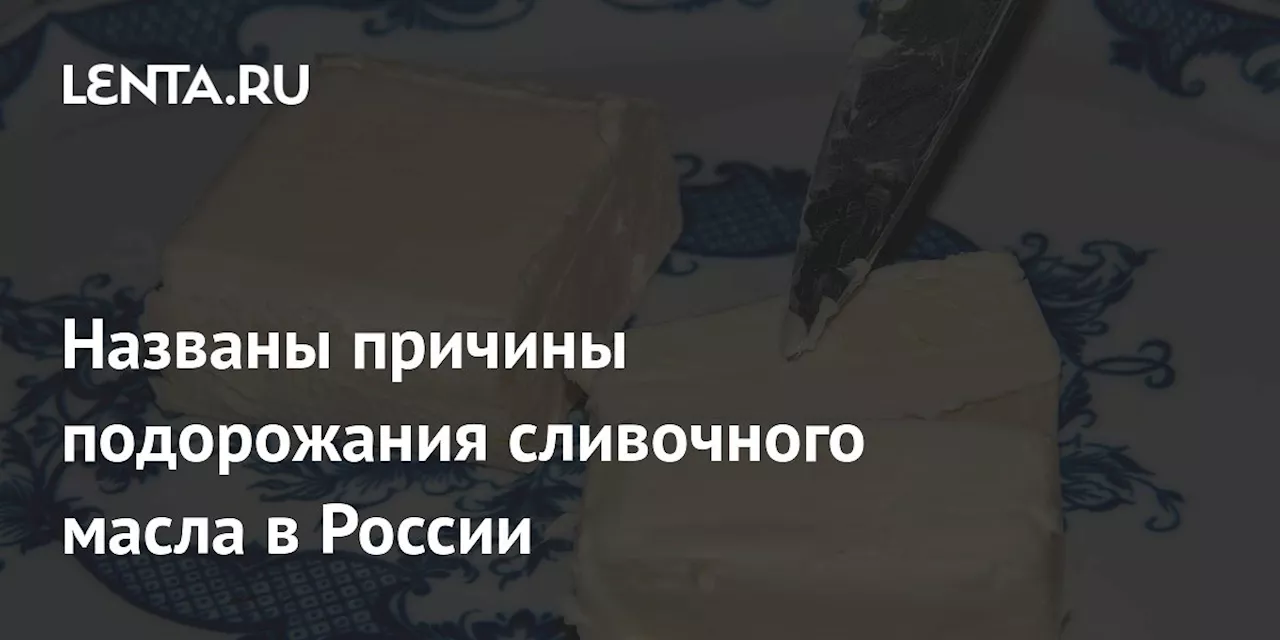 Названы причины подорожания сливочного масла в России