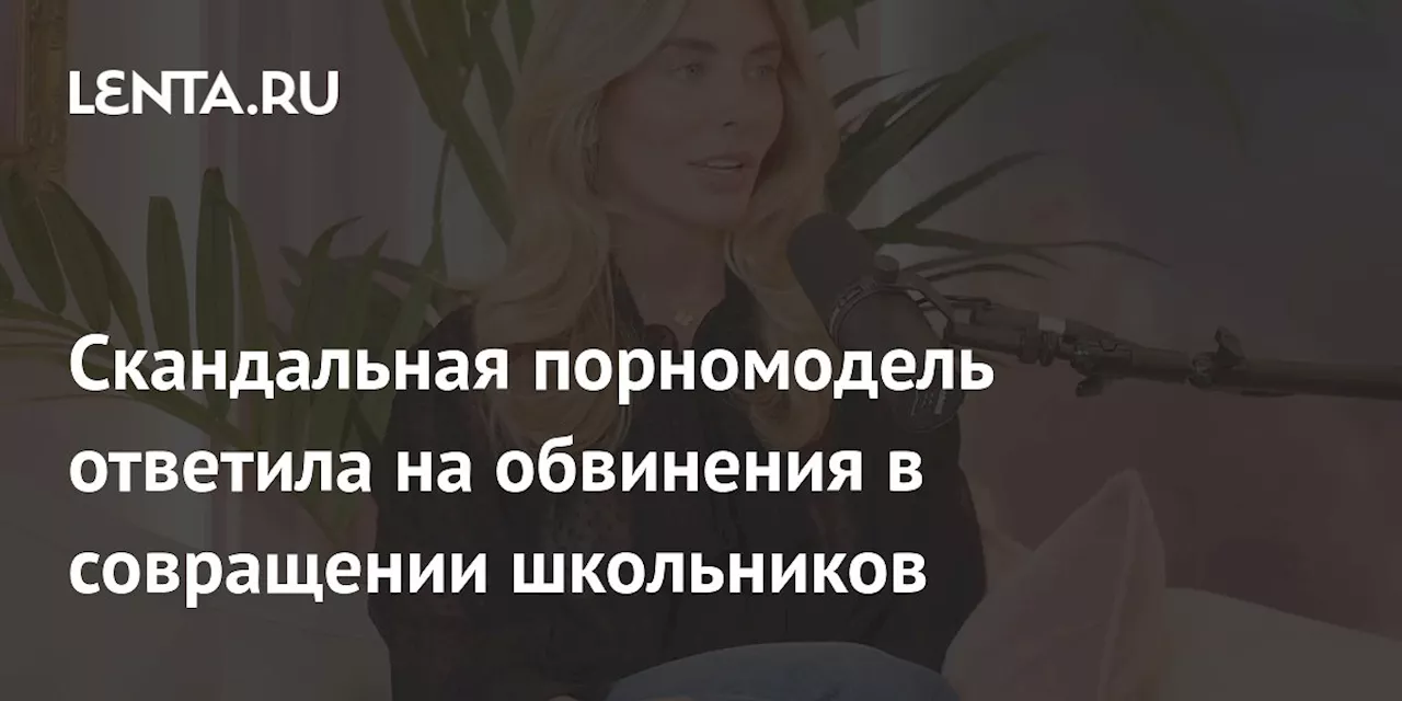 Скандальная порномодель ответила на обвинения в совращении школьников