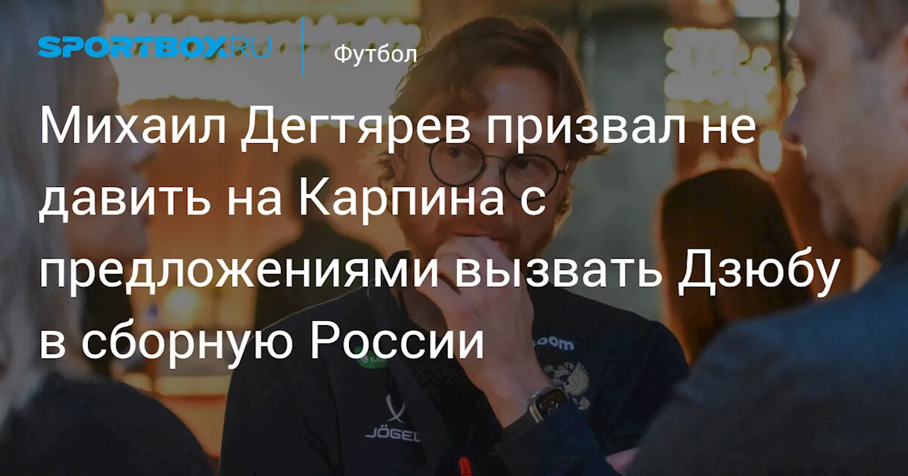 Михаил Дегтярев призвал не давить на Карпина с предложениями вызвать Дзюбу в сборную России