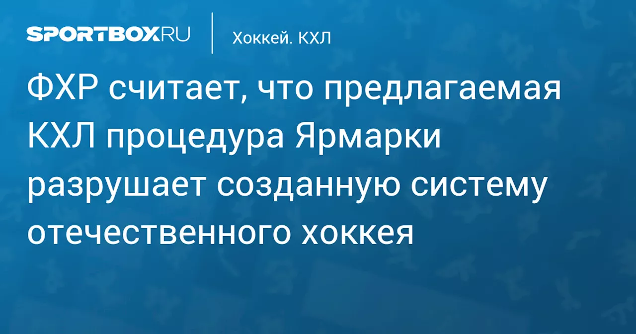 ФХР считает, что предлагаемая КХЛ процедура Ярмарки разрушает созданную систему отечественного хоккея