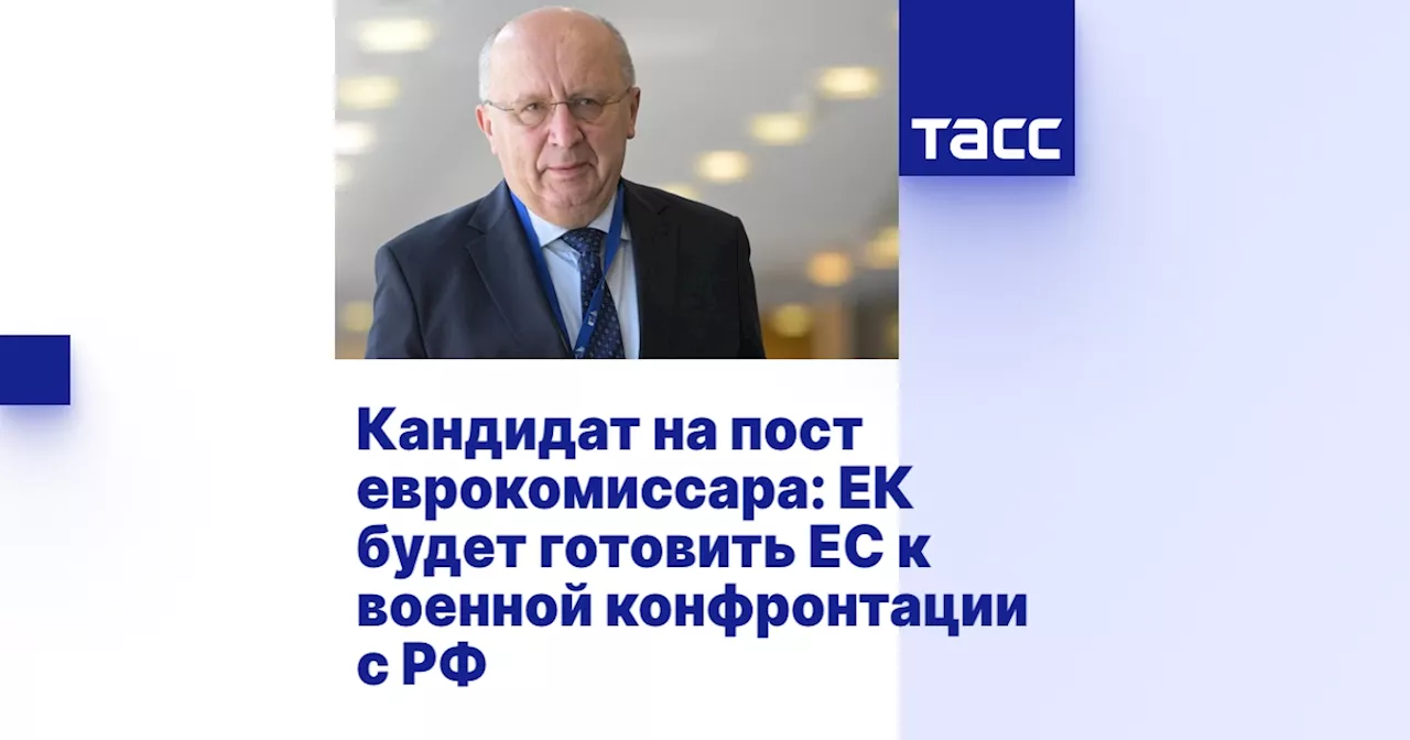 Кандидат на пост еврокомиссара: ЕК будет готовить ЕС к военной конфронтации с РФ