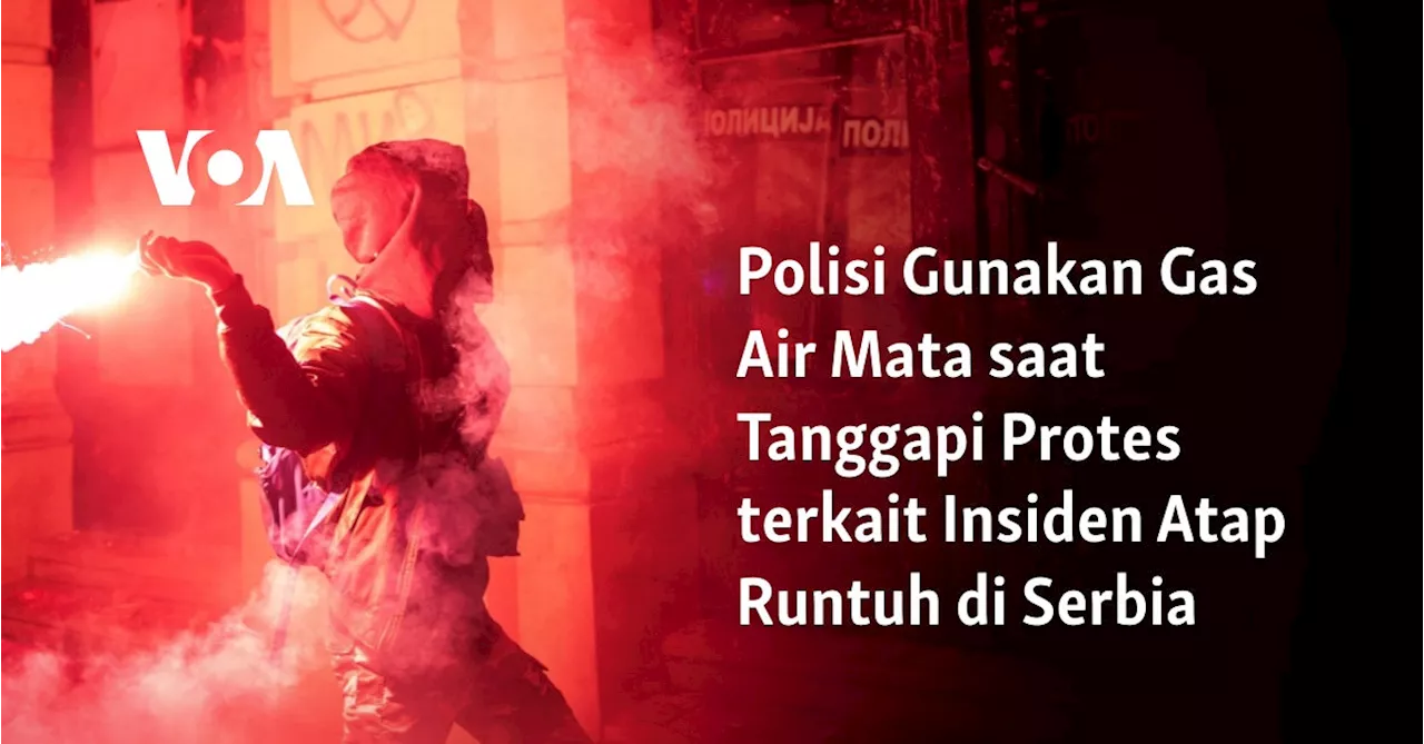 Polisi Gunakan Gas Air Mata saat Tanggapi Protes terkait Insiden Atap Runtuh di Serbia